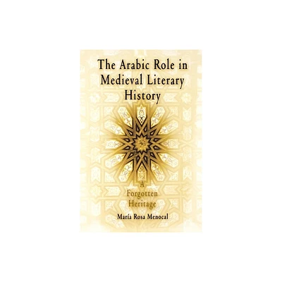 The Arabic Role in Medieval Literary History - (Middle Ages) by Maria Rosa Menocal & Mara Rosa Menocal (Paperback)