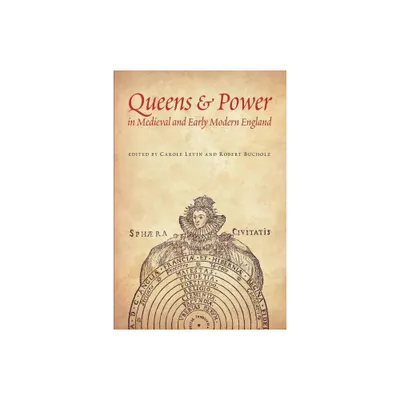 Queens & Power in Medieval and Early Modern England - by Carole Levin & Robert Bucholz & Amy Gant (Paperback)