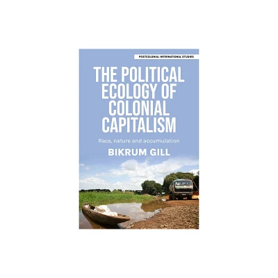 The Political Ecology of Colonial Capitalism - (Postcolonial International Studies) by Bikrum Gill (Hardcover)