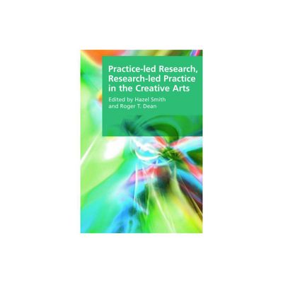 Practice-Led Research, Research-Led Practice in the Creative Arts - (Research Methods for the Arts and Humanities) by Hazel Smith & Roger T Dean