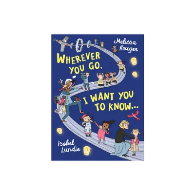 Wherever You Go, I Want You to Know... - by Melissa B Kruger (Hardcover)