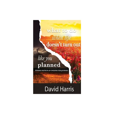 What to Do When Life Doesnt Turn Out Like You Planned - by David Harris (Paperback)