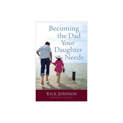 Becoming the Dad Your Daughter Needs - by Rick Johnson (Paperback)