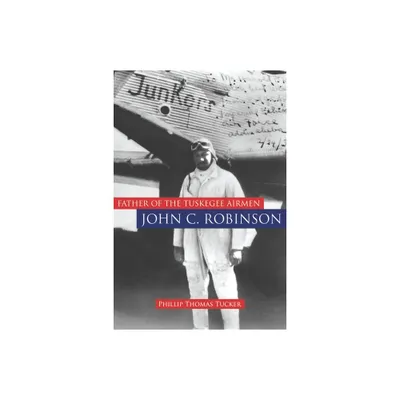 Father of the Tuskegee Airmen, John C. Robinson - by Phillip Thomas Tucker (Hardcover)