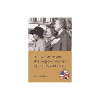 Jimmy Carter and the Anglo-American Special Relationship - (Edinburgh Studies in Anglo-American Relations) by Thomas K Robb (Paperback)