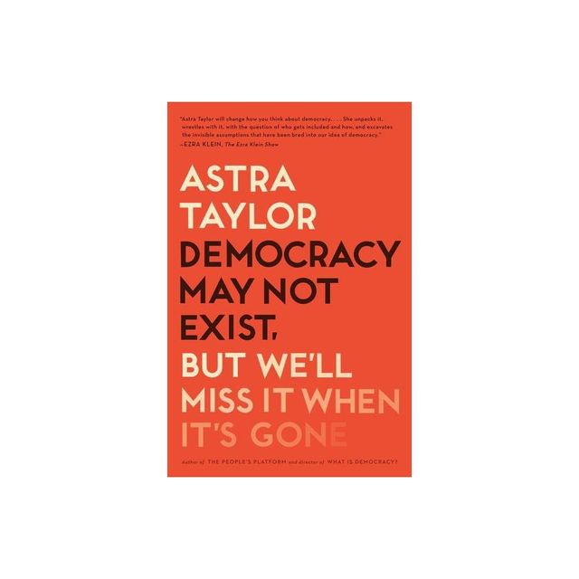 Democracy May Not Exist, But Well Miss It When Its Gone - by Astra Taylor (Paperback)