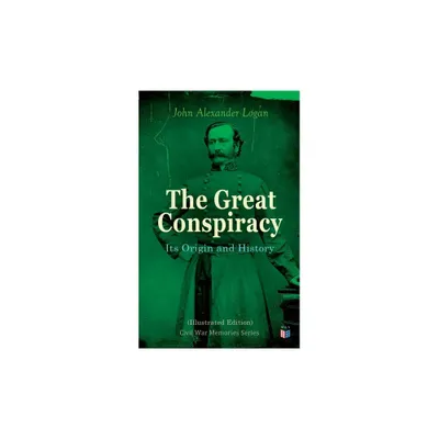 The Great Conspiracy: Its Origin and History (Illustrated Edition) - by John Alexander Logan (Paperback)