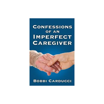 Confessions of an Imperfect Caregiver - by Bobbi Carducci (Paperback)