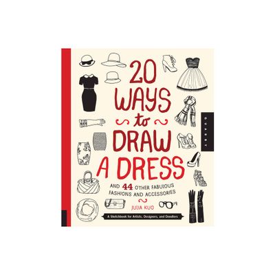 20 Ways to Draw a Dress and 44 Other Fabulous Fashions and Accessories - by Julia Kuo (Paperback)