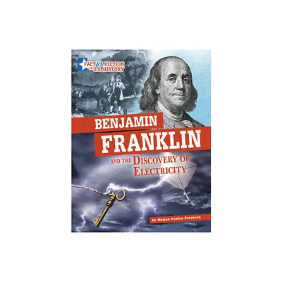 Benjamin Franklin and the Discovery of Electricity - (Fact vs. Fiction in U.S. History) by Megan Cooley Peterson (Hardcover)