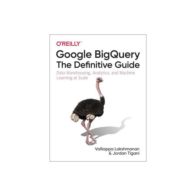 Google Bigquery: The Definitive Guide - by Valliappa Lakshmanan & Jordan Tigani (Paperback)