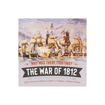 Why Was There Fighting? The War of 1812 Early American History Grade 5 Childrens Military Books - by Baby Professor (Paperback)