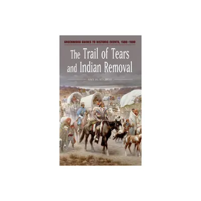 The Trail of Tears and Indian Removal - (Greenwood Guides to Historic Events 1500-1900) Annotated by Amy H Sturgis (Hardcover)