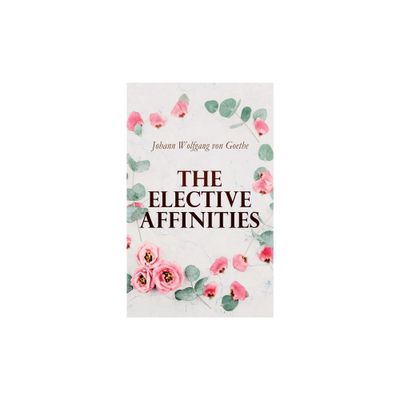 The Elective Affinities - by Johann Wolfgang Von Goethe & James Anthony Froude & R Dillon Boylan (Paperback)