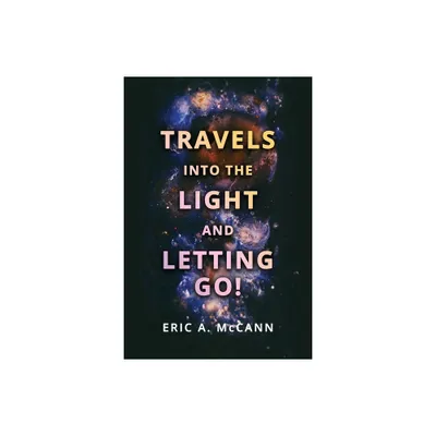 Travels Into the Light and Letting Go! - by Eric A McCann (Paperback)