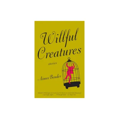 Willful Creatures - by Aimee Bender (Paperback)