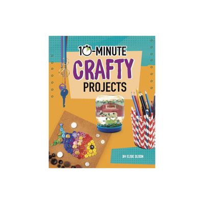 10-Minute Crafty Projects - (10-Minute Makers) by Elsie Olson (Hardcover)