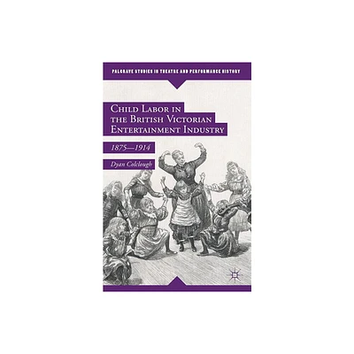 Child Labor in the British Victorian Entertainment Industry - (Palgrave Studies in Theatre and Performance History) by Dyan Colclough (Hardcover)