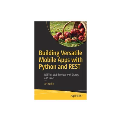 Building Versatile Mobile Apps with Python and Rest - by Art Yudin (Paperback)