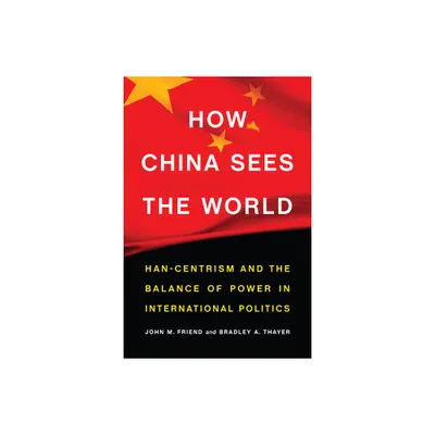 How China Sees the World - by John M Friend & Bradley A Thayer (Hardcover)