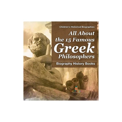 All About the 15 Famous Greek Philosophers - Biography History Books Childrens Historical Biographies - by Baby Professor (Hardcover)