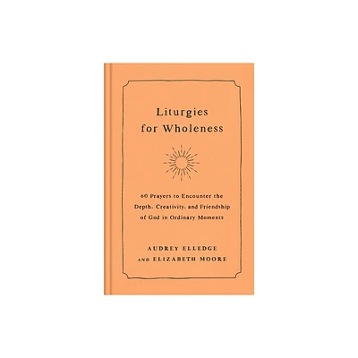 Liturgies for Wholeness - by Audrey Elledge & Elizabeth Moore (Hardcover)