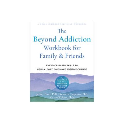 The Beyond Addiction Workbook for Family and Friends - by Jeffrey Foote & Kenneth Carpenter & Carrie Wilkens (Paperback)