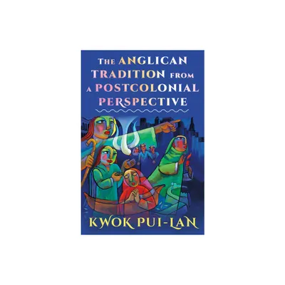 The Anglican Tradition from a Postcolonial Perspective - by Kwok Pui-Lan (Paperback)