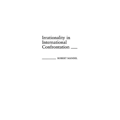 Irrationality in International Confrontation. - (Contributions in Political Science) by Robert Mandel (Hardcover)