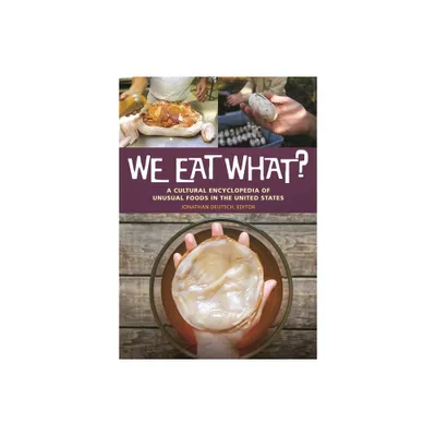 We Eat What? A Cultural Encyclopedia of Unusual Foods in the United States - by Jonathan Deutsch (Hardcover)