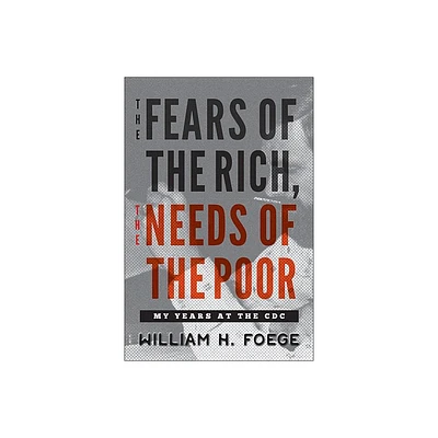 The Fears of the Rich, the Needs of the Poor - by William H Foege (Hardcover)