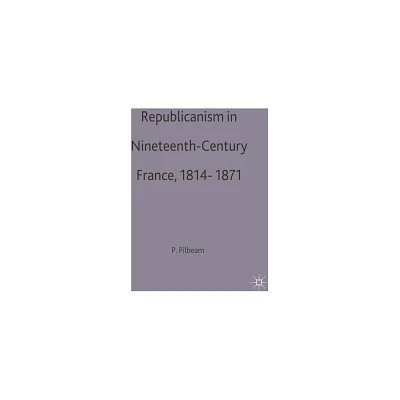 Republicanism in Nineteenth-Century France, 1814-1871 - (European Studies) by Pamela Pilbeam (Paperback)