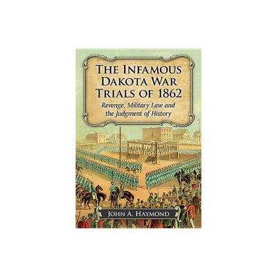 The Infamous Dakota War Trials of 1862 - by John A Haymond (Paperback)