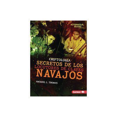 Secretos de Los Locutores de Claves Navajos (Secrets of Navajo Code Talkers) - (Criptologa (Cryptology) (Alternator Books (R) En Espaol))