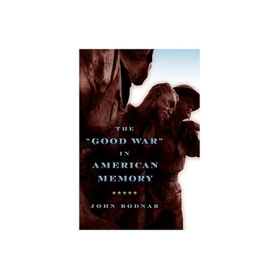 The Good War in American Memory - by John Bodnar (Paperback)