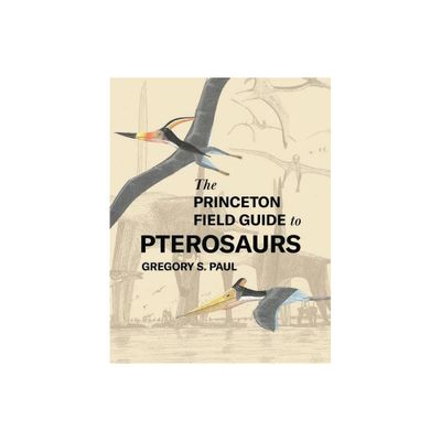 The Princeton Field Guide to Pterosaurs - (Princeton Field Guides) by Gregory S Paul (Hardcover)