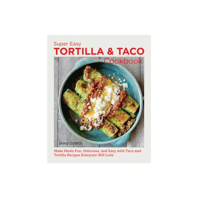 Super Easy Tortilla and Taco Cookbook - (New Shoe Press) by Dotty Griffith (Paperback)