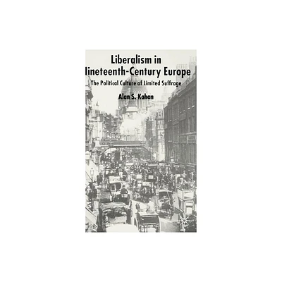 Liberalism in Nineteenth Century Europe - by Alan Kahan (Hardcover)