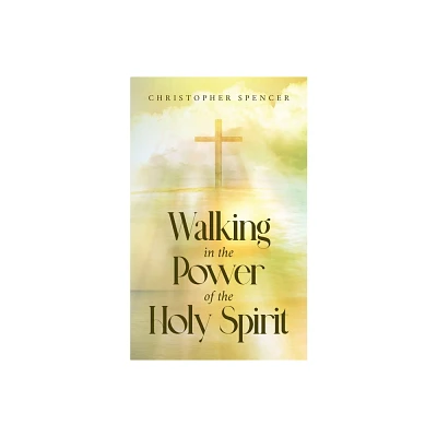 Walking in the Power of the Holy Spirit - by Christopher Spencer (Paperback)