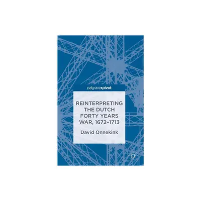 Reinterpreting the Dutch Forty Years War, 1672-1713 - by David Onnekink (Hardcover)