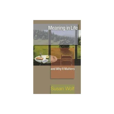 Meaning in Life and Why It Matters - (University Center for Human Values) by Susan Wolf (Paperback)