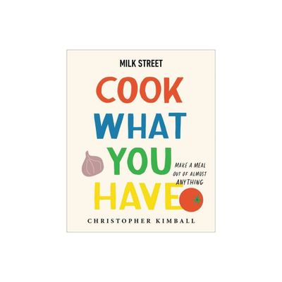 Milk Street: Cook What You Have - by Christopher Kimball (Hardcover)