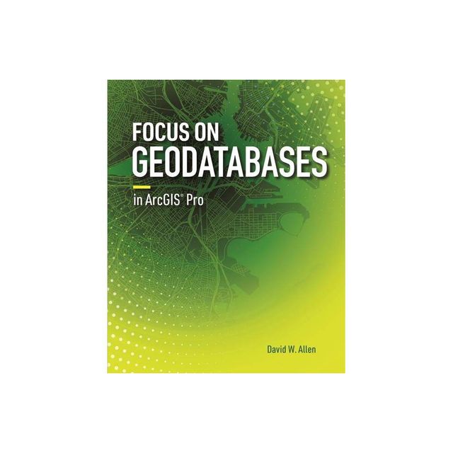 Focus on Geodatabases in ArcGIS Pro - by David W Allen (Paperback)