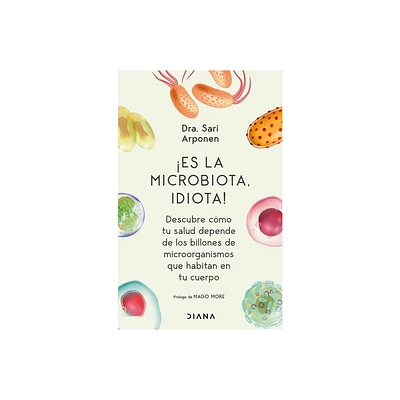 Es La Microbiota, Idiota!: Descubre Cmo Tu Salud Depende de Los Billones de Microorganismos Que Habitan En Tu Cuerpo - by Sari Arponen (Paperback)