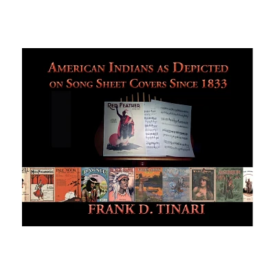 American Indians as Depicted on Song Sheet Covers Since 1833 (Softcover) - by Frank D Tinari (Paperback)