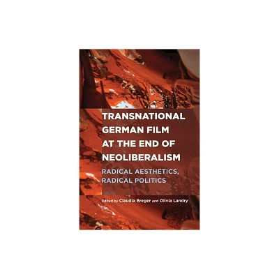 Transnational German Film at the End of Neoliberalism - (Screen Cultures: German Film and the Visual) by Claudia Breger & Olivia Landry (Hardcover)