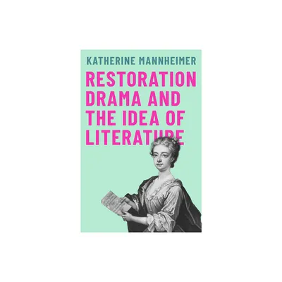 Restoration Drama and the Idea of Literature - by Katherine Mannheimer (Paperback)