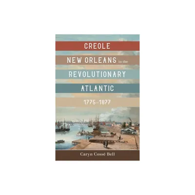 Creole New Orleans in the Revolutionary Atlantic, 1775-1877 - by Caryn Coss Bell (Hardcover)