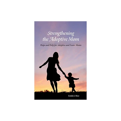 Strengthening the Adoptive Mom Hope and Help for Adoptive and Foster Moms - by Linda J Rice (Paperback)