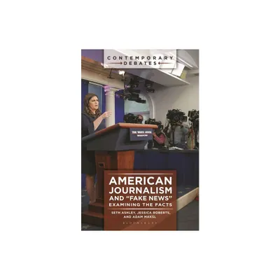 American Journalism and Fake News - (Contemporary Debates) by Seth Ashley & Jessica Roberts & Adam Maksl (Paperback)